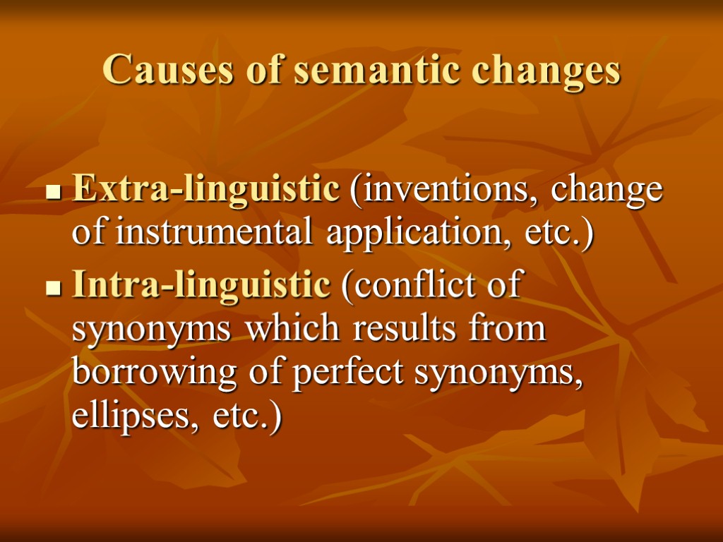 Causes of semantic changes Extra-linguistic (inventions, change of instrumental application, etc.) Intra-linguistic (conflict of